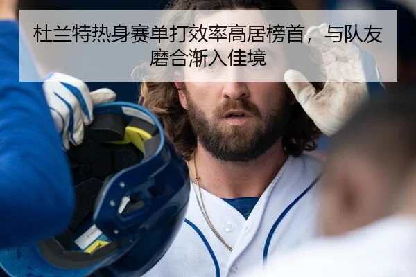 杜兰特热身赛单打效率高居榜首，与队友磨合渐入佳境