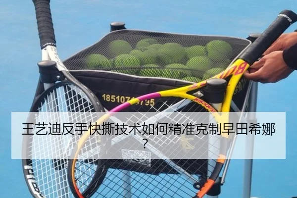 王艺迪反手快撕技术如何精准克制早田希娜？