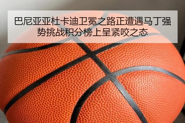 ba-ni-ya-ya-du-ka-di-wei-mian-zhi-lu-zheng-zao-yu-ma-ding-qiang-shi-tiao-zhan-ji-fen-bang-shang-cheng-jin-yao-zhi-tai-3-352.jpg