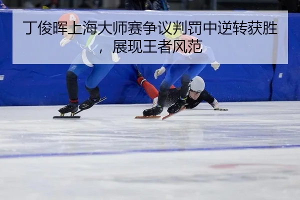 丁俊晖上海大师赛争议判罚中逆转获胜，展现王者风范
