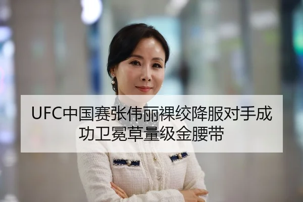 UFC中国赛张伟丽裸绞降服对手成功卫冕草量级金腰带