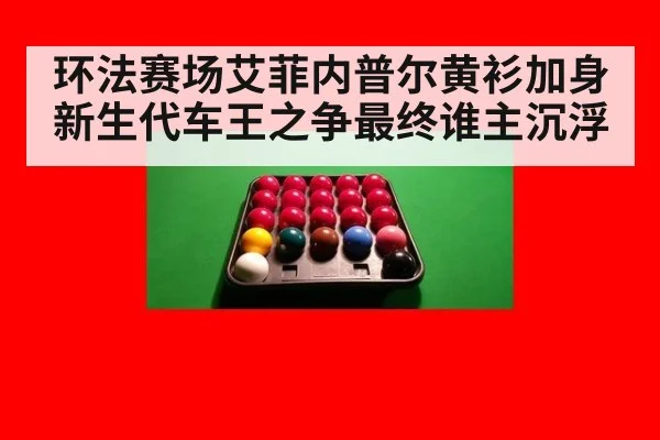 环法赛场艾菲内普尔黄衫加身 新生代车王之争最终谁主沉浮