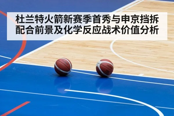 杜兰特火箭新赛季首秀与申京挡拆配合前景及化学反应战术价值分析